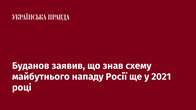 Буданов заявив, що знав схему майбутнього нападу Росії ще у 2021 році