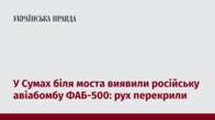 У Сумах біля моста виявили російську авіабомбу ФАБ-500: рух перекрили