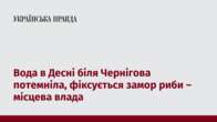 Вода в Десні біля Чернігова потемніла, фіксується замор риби – місцева влада