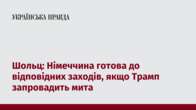 Шольц: Німеччина готова до відповідних заходів, якщо Трамп запровадить мита