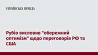 Рубіо висловив "обережний оптимізм" щодо переговорів РФ та США