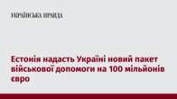 Естонія надасть Україні новий пакет військової допомоги на 100 мільйонів євро