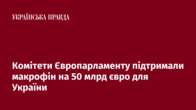 Комітети Європарламенту підтримали макрофін на 50 млрд євро для України