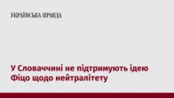 У Словаччині не підтримують ідею Фіцо щодо нейтралітету