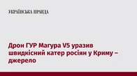 Дрон ГУР Магура V5 уразив швидкісний катер росіян у Криму – джерело