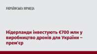 Нідерланди інвестують €700 млн у виробництво дронів для України – прем'єр