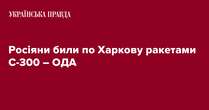 Росіяни били по Харкову ракетами С-300 – ОДА