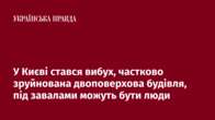 У Києві стався вибух, частково зруйнована двоповерхова будівля, під завалами можуть бути люди