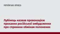 Лубінець назвав провокацією прохання російської омбудсменки про сприяння обмінам полонених