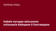 Кабмін погодив звільнення очільників Київщини й Полтавщини