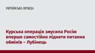 Курська операція змусила Росію вперше самостійно підняти питання обмінів – Лубінець