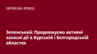 Зеленський: Продовжуємо активні захисні дії в Курській і Бєлгородській областях