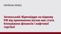 Зеленський: Відповіддю на відмову РФ від припинення вогню має стати блокування фінансів і нафтової торгівлі