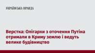 Верстка: Олігархи з оточення Путіна отримали в Криму землю і ведуть велике будівництво