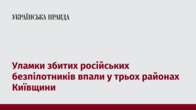 Уламки збитих російських безпілотників впали у трьох районах Київщини