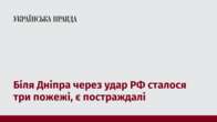 Біля Дніпра через удар РФ сталося три пожежі, є постраждалі