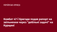 Комбат 47-ї бригади подав рапорт на звільнення через "дебільні задачі" на Курщині