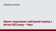 Фронт переживає найгірший період з весни 2022 року – Чмут