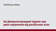 На Дніпропетровщині відомо про двох поранених від російських атак