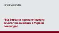 "Від березня можна очікувати всього": на вихідних в Україні похолодає