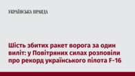 Шість збитих ракет ворога за один виліт: у Повітряних силах розповіли про рекорд українського пілота F-16