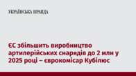 ЄС збільшить виробництво артилерійських снарядів до 2 млн у 2025 році – єврокомісар Кубілюс