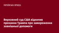 Верховний суд США відхилив прохання Трампа про замороження зовнішньої допомоги