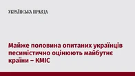 Майже половина опитаних українців песимістично оцінюють майбутнє країни – КМІС