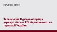Зеленський: Курська операція утримує війська РФ від активності на території України