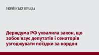 Держдума РФ ухвалила закон, що зобов'язує депутатів і сенаторів узгоджувати поїздки за кордон