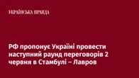 РФ пропонує Україні провести наступний раунд переговорів 2 червня в Стамбулі – Лавров