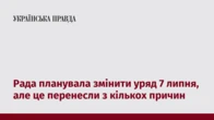 Рада планувала змінити уряд 7 липня, але це перенесли з кількох причин