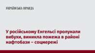 У російському Енгельсі пролунали вибухи, виникла пожежа в районі нафтобази – соцмережі