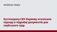 Ексгенералу СБУ Наумову оголосили підозру в підробці документів для сербського суду