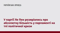 У партії Ле Пен розмріялись про абсолютну більшість у парламенті на тлі політичної кризи
