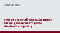 Вибори в Ірландії: Опозиція виграє, але дві урядові партії разом зберігають перевагу