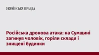 Російська дронова атака: на Сумщині загинув чоловік, горіли склади і знищені будинки