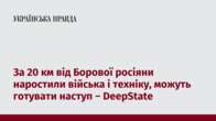 За 20 км від Борової росіяни наростили війська і техніку, можуть готувати наступ − DeepState