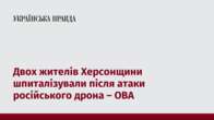 Двох жителів Херсонщини шпиталізували після атаки російського дрона – ОВА