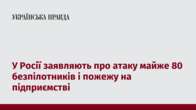 У Росії заявляють про атаку майже 80 безпілотників і пожежу на підприємстві