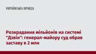 Розкрадання мільйонів на системі "Дзвін": генерал-майору суд обрав заставу в 2 млн