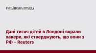 Дані тисяч дітей в Лондоні вкрали хакери, які стверджують, що вони з РФ – Reuters