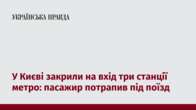 У Києві закрили на вхід три станції метро: пасажир потрапив під поїзд