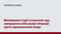 Міноборони Сирії оголосило про завершення військової операції проти прихильників Асада