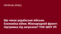 Що чекає українське військо. Економіка війни. Міжнародний фронт: підтримка під загрозою? ТОК-ШОУ УП