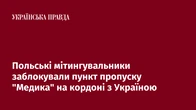 Польські мітингувальники заблокували пункт пропуску "Медика" на кордоні з Україною