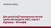 Для реалізації припинення вогню треба обговорити ЗАЕС, порти і Курщину – Віткофф