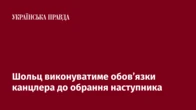 Шольц виконуватиме обов’язки канцлера до обрання наступника