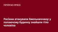 Росіяни атакували Хмельниччину: у палаючому будинку знайшли тіло чоловіка
