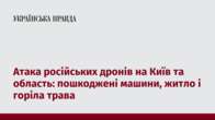 Атака російських дронів на Київ та область: пошкоджені машини, житло і горіла трава